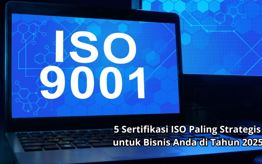 5 Sertifikasi ISO Paling Strategis untuk Bisnis Anda di Tahun 2025